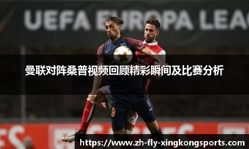 曼联对阵桑普视频回顾精彩瞬间及比赛分析