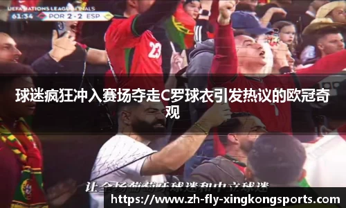 球迷疯狂冲入赛场夺走C罗球衣引发热议的欧冠奇观