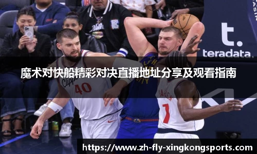 魔术对快船精彩对决直播地址分享及观看指南