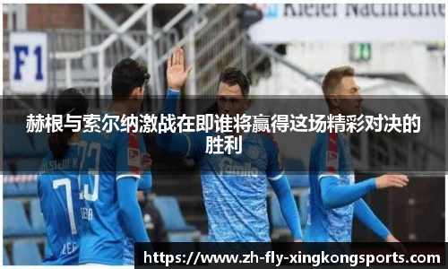 赫根与索尔纳激战在即谁将赢得这场精彩对决的胜利