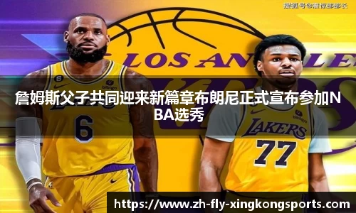 詹姆斯父子共同迎来新篇章布朗尼正式宣布参加NBA选秀