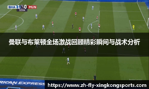 曼联与布莱顿全场激战回顾精彩瞬间与战术分析