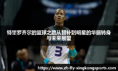 特里罗齐尔的篮球之路从替补到明星的华丽转身与未来展望