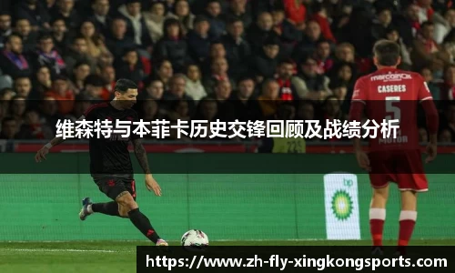 维森特与本菲卡历史交锋回顾及战绩分析
