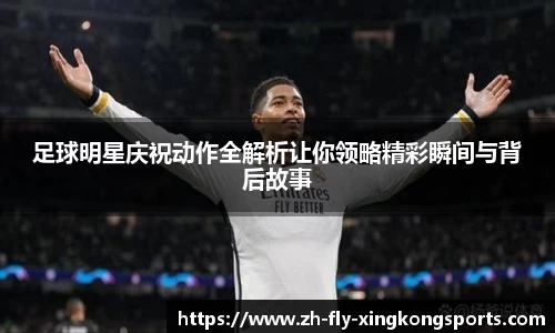 足球明星庆祝动作全解析让你领略精彩瞬间与背后故事