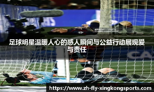 足球明星温暖人心的感人瞬间与公益行动展现爱与责任