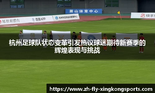杭州足球队状态变革引发热议球迷期待新赛季的辉煌表现与挑战