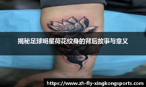 揭秘足球明星荷花纹身的背后故事与意义