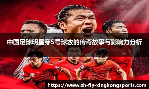 中国足球明星穿5号球衣的传奇故事与影响力分析