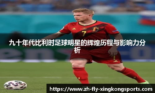 九十年代比利时足球明星的辉煌历程与影响力分析